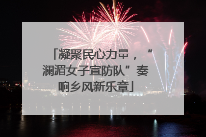 凝聚民心力量，“澜湄女子宣防队”奏响乡风新乐章