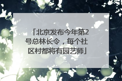 北京发布今年第2号总林长令，每个社区村都将有园艺师