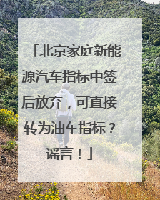北京家庭新能源汽车指标中签后放弃，可直接转为油车指标？谣言！