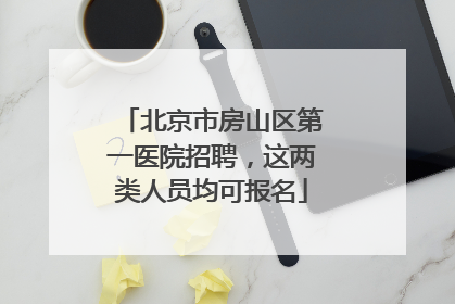 北京市房山区第一医院招聘，这两类人员均可报名