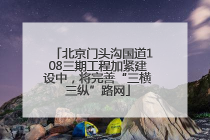 北京门头沟国道108三期工程加紧建设中，将完善“三横三纵”路网