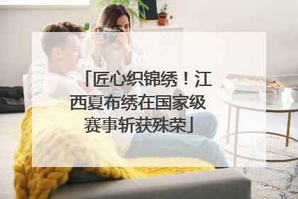 匠心织锦绣！江西夏布绣在国家级赛事斩获殊荣