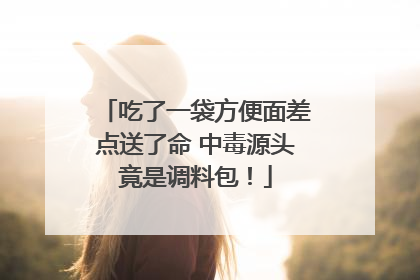 吃了一袋方便面差点送了命 中毒源头竟是调料包！