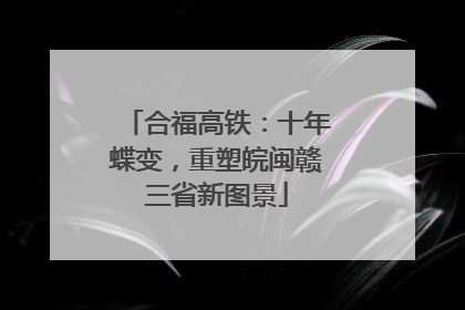 合福高铁：十年蝶变，重塑皖闽赣三省新图景