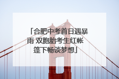 合肥中考首日遇暴雨 双胞胎考生红帐篷下畅谈梦想