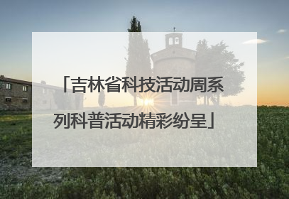 吉林省科技活动周系列科普活动精彩纷呈