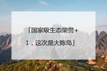 国家级生态荣誉+1，这次是大陈岛