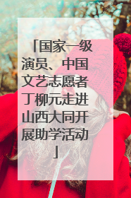 国家一级演员、中国文艺志愿者丁柳元走进山西大同开展助学活动