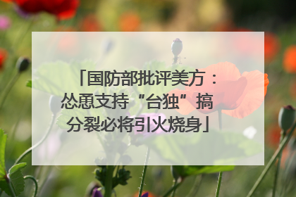 国防部批评美方：怂恿支持“台独”搞分裂必将引火烧身