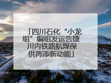 四川石化“小龙组”编组发运告捷 川内铁路航煤保供再添新动能