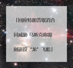 回应特朗普取消合同威胁 马斯克称即刻退役“龙”飞船