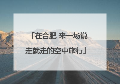 在合肥 来一场说走就走的空中旅行