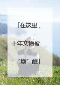 在这里，千年文物被“焕”醒