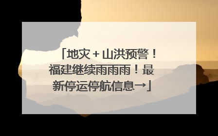 地灾＋山洪预警！福建继续雨雨雨！最新停运停航信息→