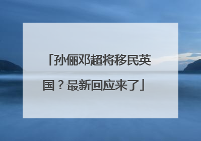 孙俪邓超将移民英国？最新回应来了