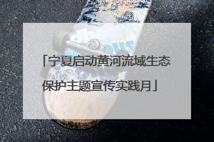 宁夏启动黄河流域生态保护主题宣传实践月