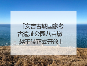安吉古城国家考古遗址公园八亩墩越王陵正式开放