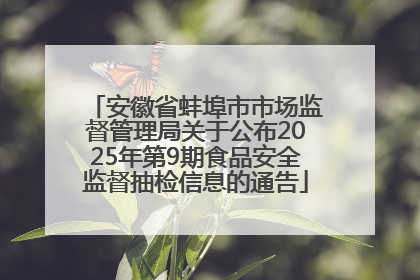 安徽省蚌埠市市场监督管理局关于公布2025年第9期食品安全监督抽检信息的通告