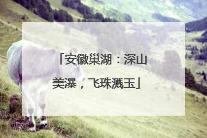 安徽巢湖：深山美瀑，飞珠溅玉