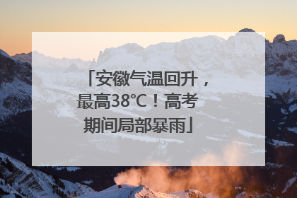 安徽气温回升，最高38℃！高考期间局部暴雨
