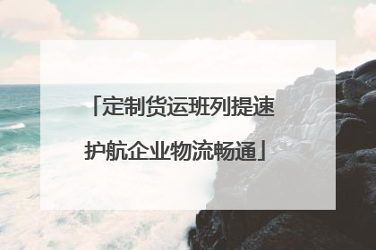 定制货运班列提速 护航企业物流畅通