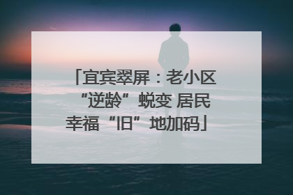 宜宾翠屏：老小区“逆龄”蜕变 居民幸福“旧”地加码