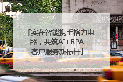 实在智能携手格力电器，共筑AI+RPA客户服务新标杆