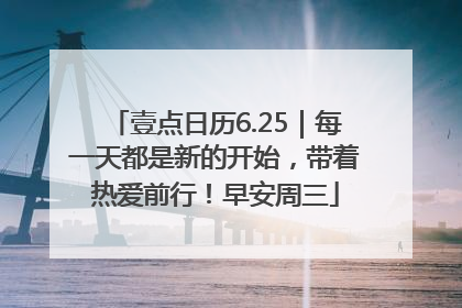 壹点日历6.25｜每一天都是新的开始，带着热爱前行！早安周三