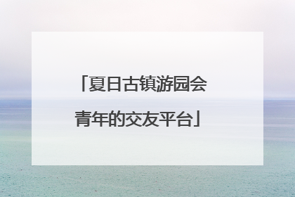 夏日古镇游园会 青年的交友平台
