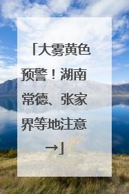 大雾黄色预警！湖南常德、张家界等地注意→