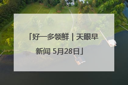 好一多领鲜｜天眼早新闻 5月28日