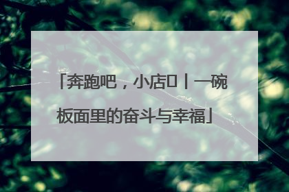 奔跑吧，小店㊳丨一碗板面里的奋斗与幸福