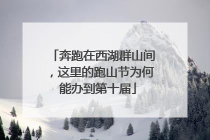 奔跑在西湖群山间，这里的跑山节为何能办到第十届