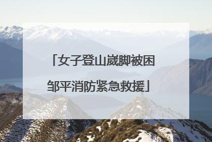 女子登山崴脚被困 邹平消防紧急救援