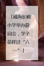 威海长峰小学举办游园会，学子花样过“六一”