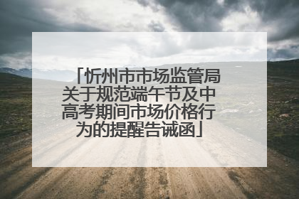 忻州市市场监管局关于规范端午节及中高考期间市场价格行为的提醒告诫函