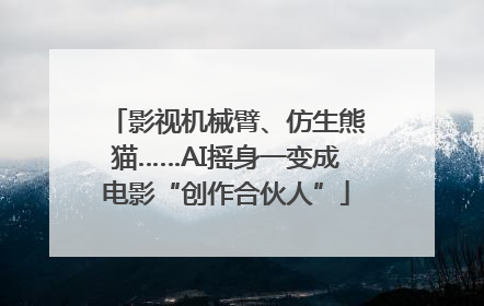 影视机械臂、仿生熊猫……AI摇身一变成电影“创作合伙人”