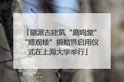 徽派古建筑“鹿鸣堂”“博观楼”捐赠暨启用仪式在上海大学举行