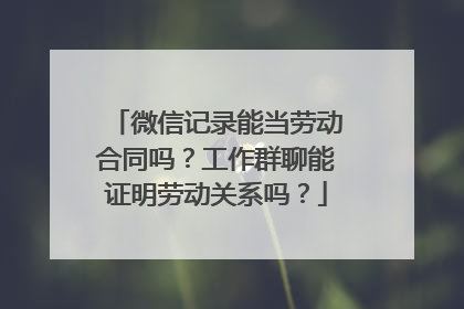 微信记录能当劳动合同吗？工作群聊能证明劳动关系吗？
