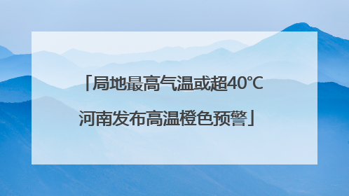 局地最高气温或超40℃ 河南发布高温橙色预警