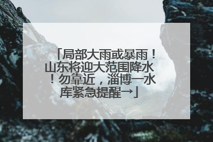 局部大雨或暴雨！山东将迎大范围降水！勿靠近，淄博一水库紧急提醒→