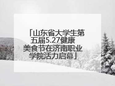 山东省大学生第五届5.27健康美食节在济南职业学院活力启幕