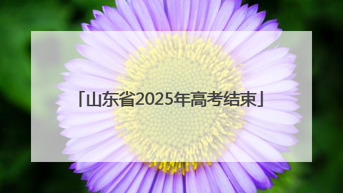 山东省2025年高考结束