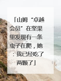 山姆“卓越会员”在坚果里发现有一条虫子在爬，她：我已经吃了两颗了