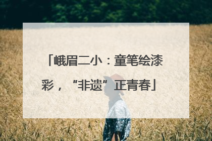 峨眉二小：童笔绘漆彩，“非遗”正青春