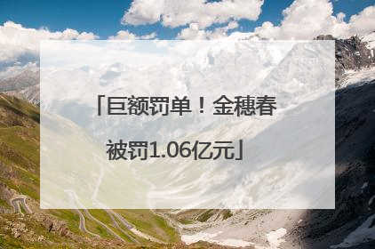 巨额罚单！金穗春被罚1.06亿元
