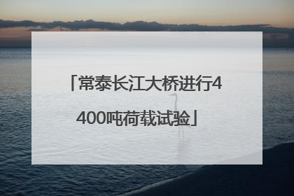 常泰长江大桥进行4400吨荷载试验