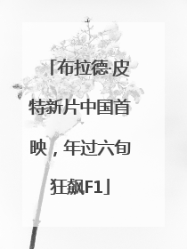 布拉德·皮特新片中国首映，年过六旬狂飙F1