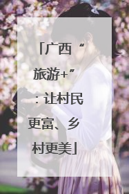广西“旅游+”：让村民更富、乡村更美