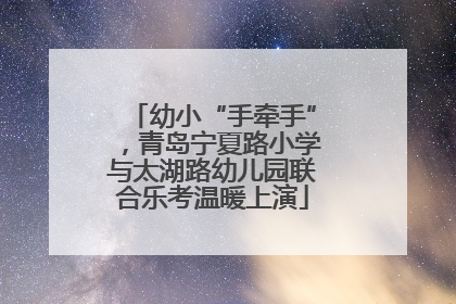 幼小“手牵手”，青岛宁夏路小学与太湖路幼儿园联合乐考温暖上演